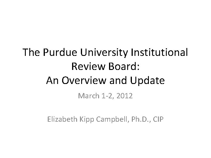 The Purdue University Institutional Review Board: An Overview and Update March 1 -2, 2012