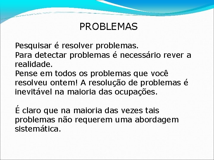 PROBLEMAS Pesquisar é resolver problemas. Para detectar problemas é necessário rever a realidade. Pense