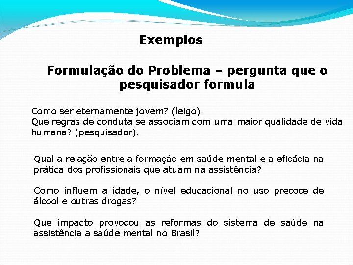 Exemplos Formulação do Problema – pergunta que o pesquisador formula Como ser eternamente jovem?