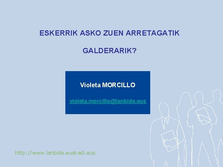 ESKERRIK ASKO ZUEN ARRETAGATIK GALDERARIK? Violeta MORCILLO violeta. morcillo@lanbide. eus http: //www. lanbide. euskadi.