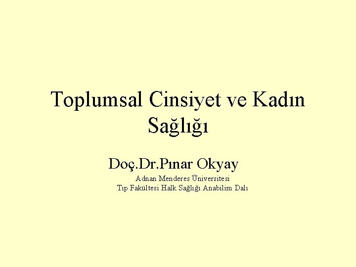 Toplumsal Cinsiyet ve Kadın Sağlığı Doç. Dr. Pınar Okyay Adnan Menderes Üniversitesi Tıp Fakültesi
