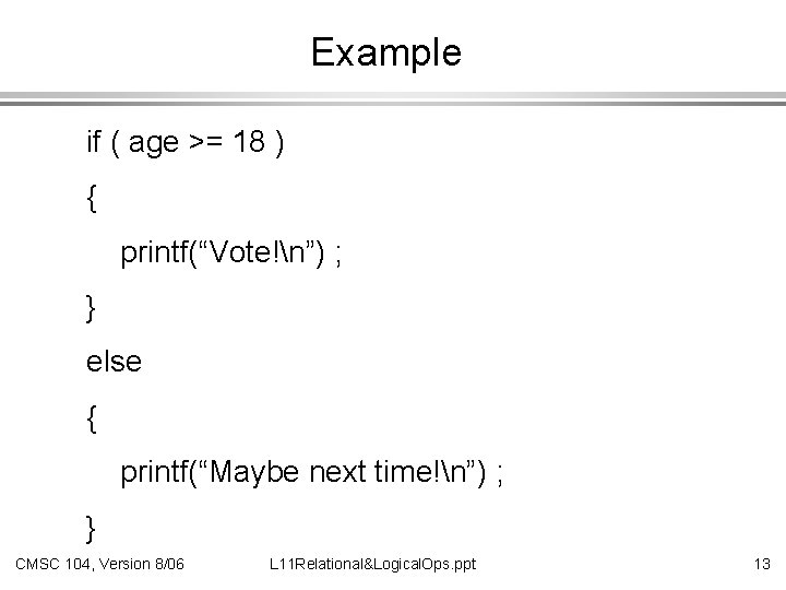 Example if ( age >= 18 ) { printf(“Vote!n”) ; } else { printf(“Maybe
