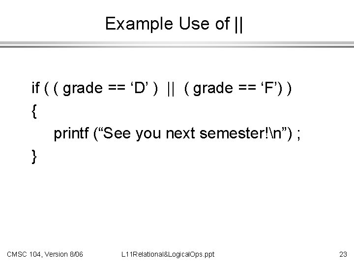 Example Use of || if ( ( grade == ‘D’ ) || ( grade