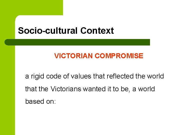 Socio-cultural Context VICTORIAN COMPROMISE a rigid code of values that reflected the world that