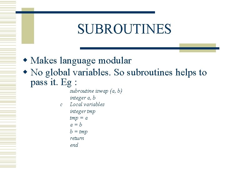 SUBROUTINES w Makes language modular w No global variables. So subroutines helps to pass SUBROUTINES w Makes language modular w No global variables. So subroutines helps to pass