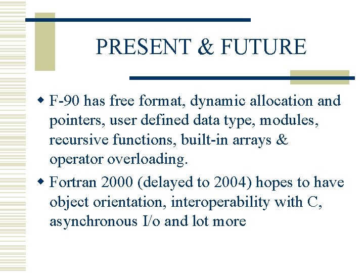 PRESENT & FUTURE w F-90 has free format, dynamic allocation and pointers, user defined PRESENT & FUTURE w F-90 has free format, dynamic allocation and pointers, user defined