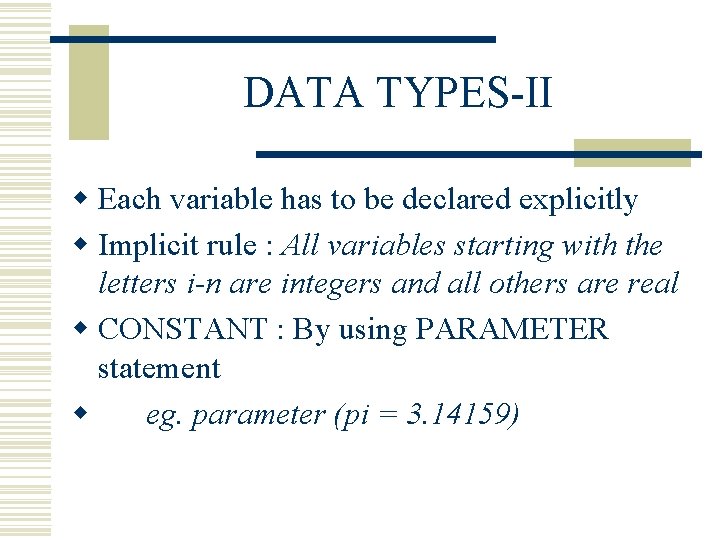 DATA TYPES-II w Each variable has to be declared explicitly w Implicit rule : DATA TYPES-II w Each variable has to be declared explicitly w Implicit rule :