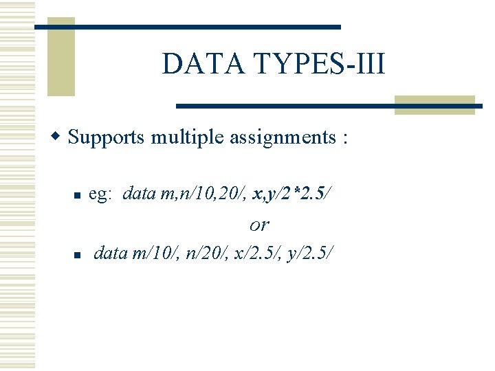 DATA TYPES-III w Supports multiple assignments : n eg: data m, n/10, 20/, x, DATA TYPES-III w Supports multiple assignments : n eg: data m, n/10, 20/, x,