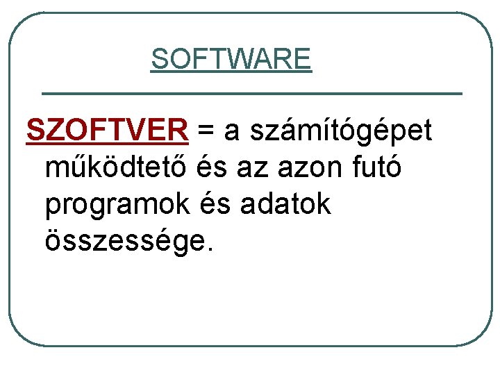 SOFTWARE SZOFTVER = a számítógépet működtető és az azon futó programok és adatok összessége.