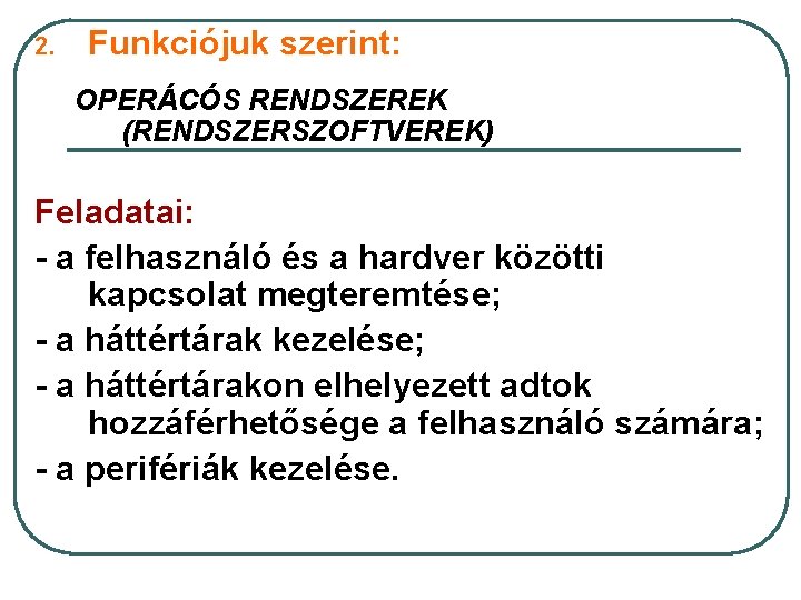 2. Funkciójuk szerint: OPERÁCÓS RENDSZEREK (RENDSZERSZOFTVEREK) Feladatai: - a felhasználó és a hardver közötti