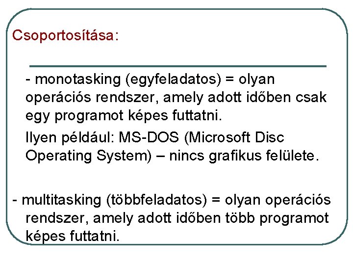 Csoportosítása: - monotasking (egyfeladatos) = olyan operációs rendszer, amely adott időben csak egy programot