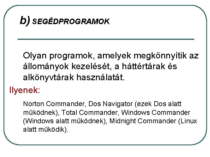 b) SEGÉDPROGRAMOK Olyan programok, amelyek megkönnyítik az állományok kezelését, a háttértárak és alkönyvtárak használatát. b) SEGÉDPROGRAMOK Olyan programok, amelyek megkönnyítik az állományok kezelését, a háttértárak és alkönyvtárak használatát.