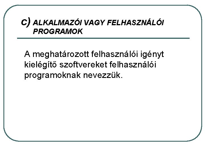 c) ALKALMAZÓI VAGY FELHASZNÁLÓI PROGRAMOK A meghatározott felhasználói igényt kielégítő szoftvereket felhasználói programoknak nevezzük.