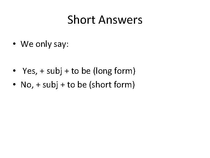 Short Answers • We only say: • Yes, + subj + to be (long Short Answers • We only say: • Yes, + subj + to be (long