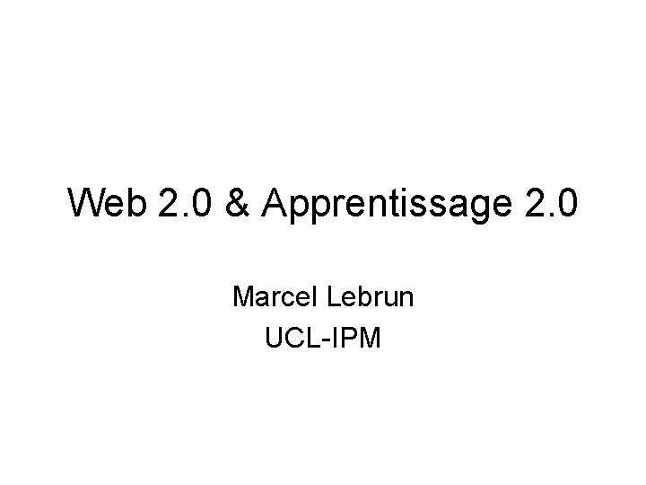 Web 2. 0 & Apprentissage 2. 0 Marcel Lebrun UCL-IPM 
