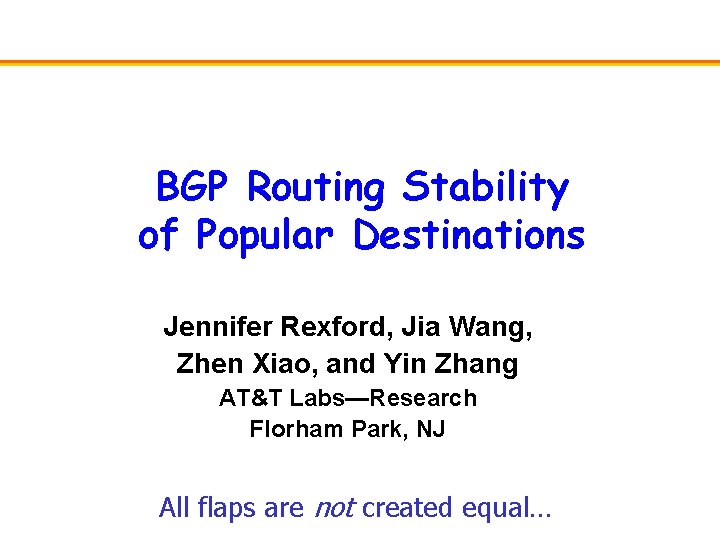 BGP Routing Stability of Popular Destinations Jennifer Rexford, Jia Wang, Zhen Xiao, and Yin