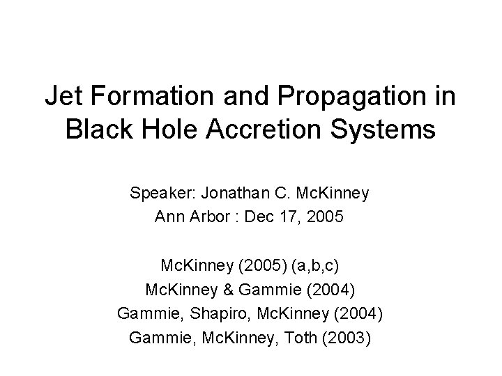 Jet Formation and Propagation in Black Hole Accretion Systems Speaker: Jonathan C. Mc. Kinney