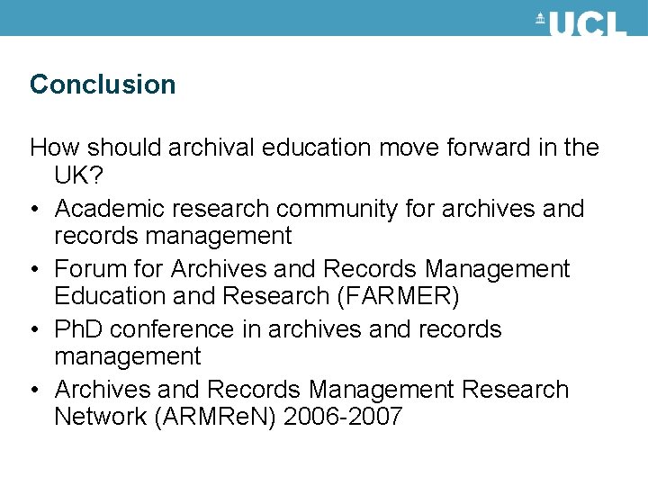 Conclusion How should archival education move forward in the UK? • Academic research community
