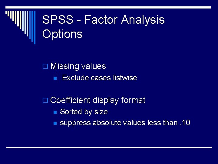 SPSS - Factor Analysis Options o Missing values n Exclude cases listwise o Coefficient