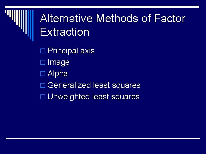 Alternative Methods of Factor Extraction o Principal axis o Image o Alpha o Generalized