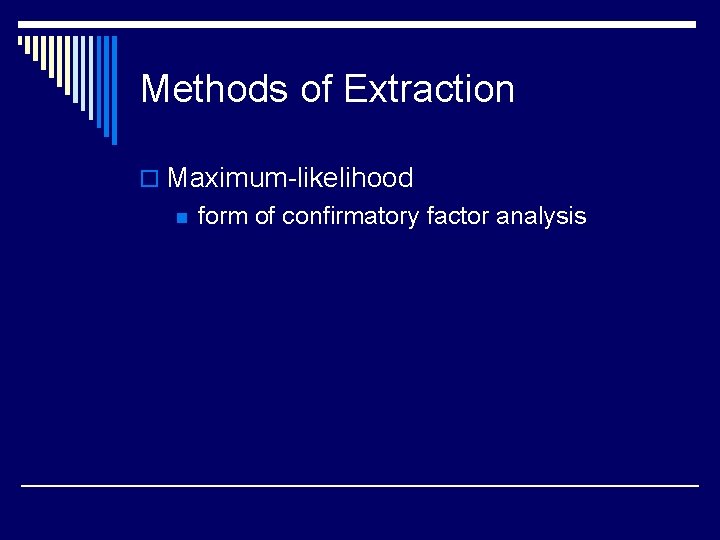 Methods of Extraction o Maximum-likelihood n form of confirmatory factor analysis 