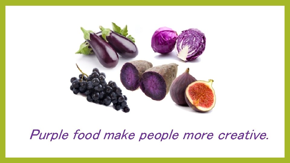 Purple food make people more creative. . 