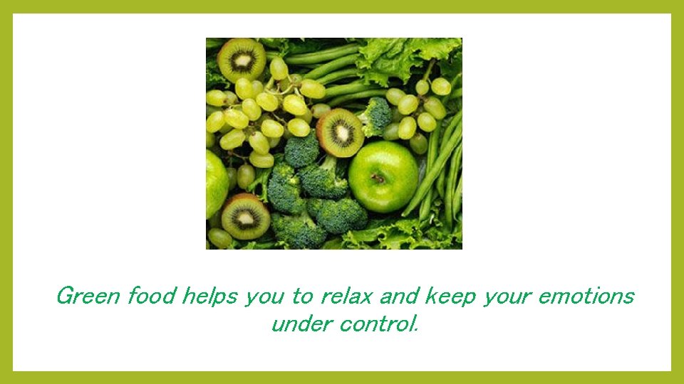 Green food helps you to relax and keep your emotions under control. . 