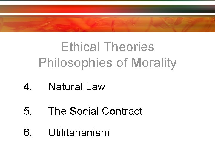 Ethical Theories Philosophies of Morality 4. Natural Law 5. The Social Contract 6. Utilitarianism