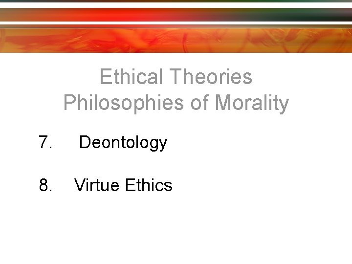 Ethical Theories Philosophies of Morality 7. Deontology 8. Virtue Ethics 
