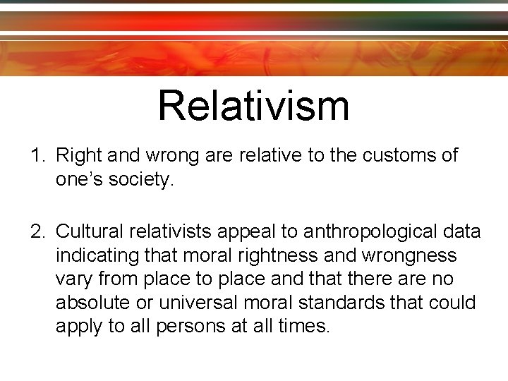 Relativism 1. Right and wrong are relative to the customs of one’s society. 2.