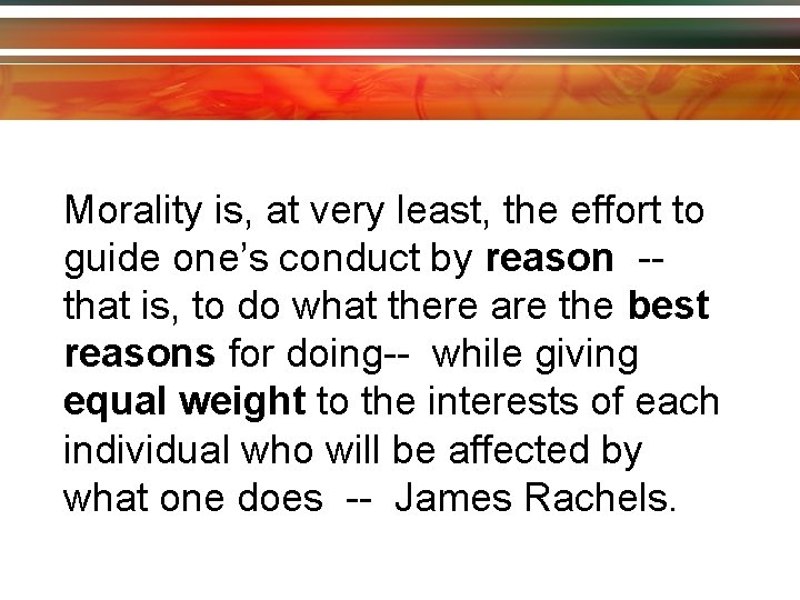 Morality is, at very least, the effort to guide one’s conduct by reason -that