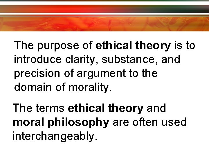 The purpose of ethical theory is to introduce clarity, substance, and precision of argument