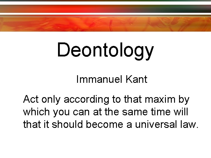 Deontology Immanuel Kant Act only according to that maxim by which you can at