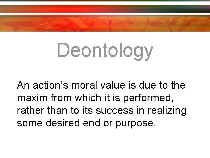 Deontology An action’s moral value is due to the maxim from which it is
