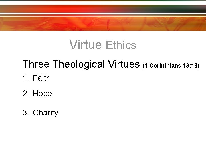 Virtue Ethics Three Theological Virtues (1 Corinthians 13: 13) 1. Faith 2. Hope 3.