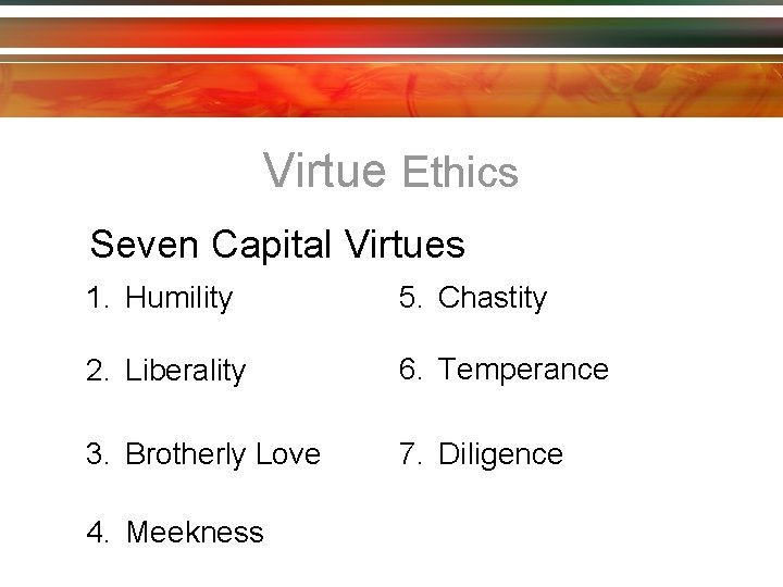 Virtue Ethics Seven Capital Virtues 1. Humility 5. Chastity 2. Liberality 6. Temperance 3.