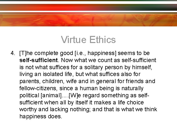 Virtue Ethics 4. [T]he complete good [i. e. , happiness] seems to be self-sufficient.