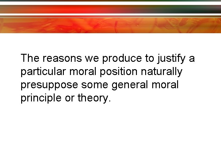 The reasons we produce to justify a particular moral position naturally presuppose some general