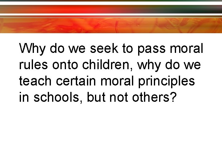 Why do we seek to pass moral rules onto children, why do we teach