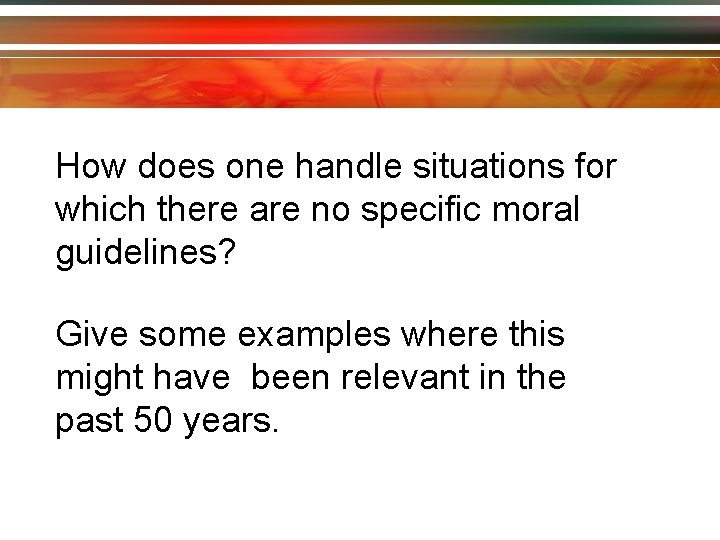 How does one handle situations for which there are no specific moral guidelines? Give