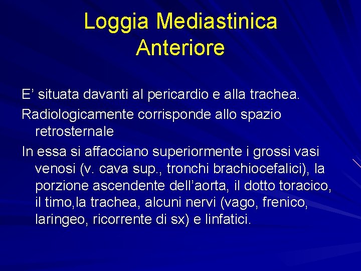 Loggia Mediastinica Anteriore E’ situata davanti al pericardio e alla trachea. Radiologicamente corrisponde allo