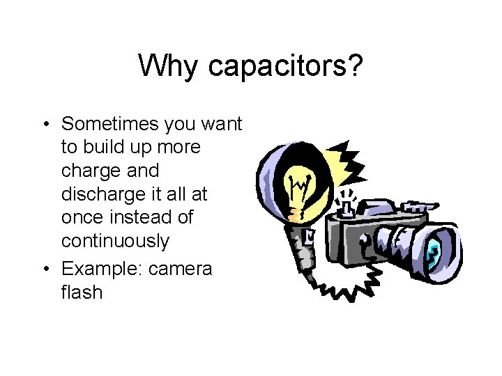 Why capacitors? • Sometimes you want to build up more charge and discharge it