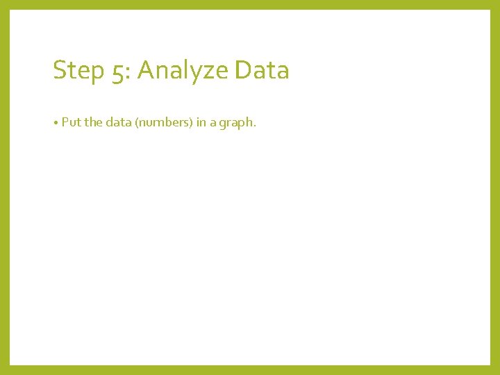 Step 5: Analyze Data • Put the data (numbers) in a graph. 
