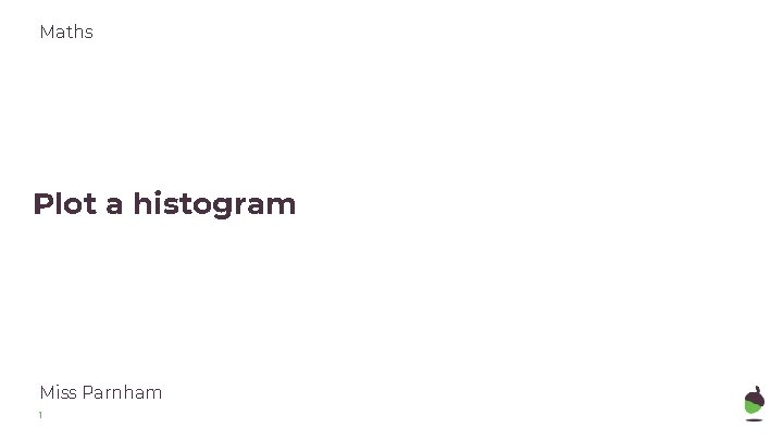 Maths Plot a histogram Miss Parnham 1 