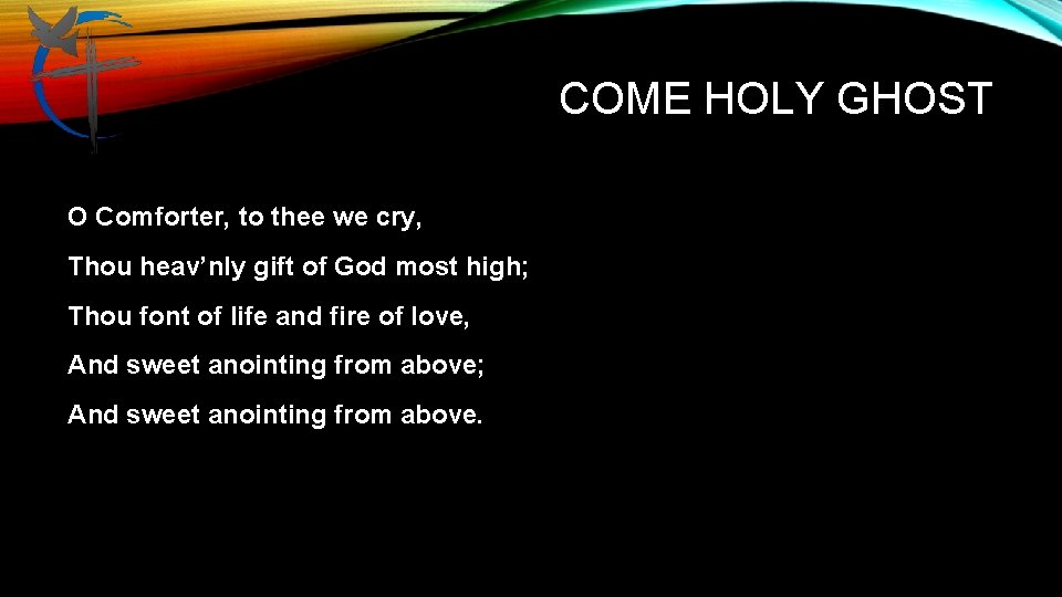 COME HOLY GHOST O Comforter, to thee we cry, Thou heav’nly gift of God