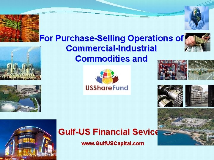 For Purchase-Selling Operations of Commercial-Industrial Commodities and Services Gulf-US Financial Sevices www. Gulf. USCapital.
