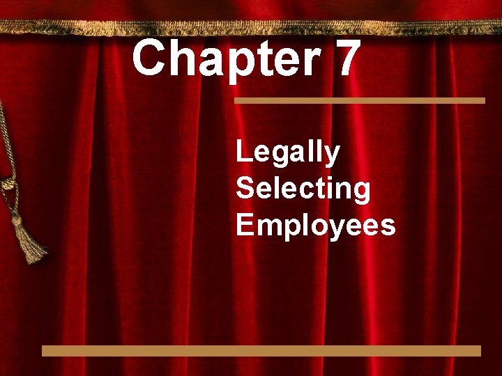 Chapter 7 Legally Selecting Employees Chapter 7 Legally Selecting Employees