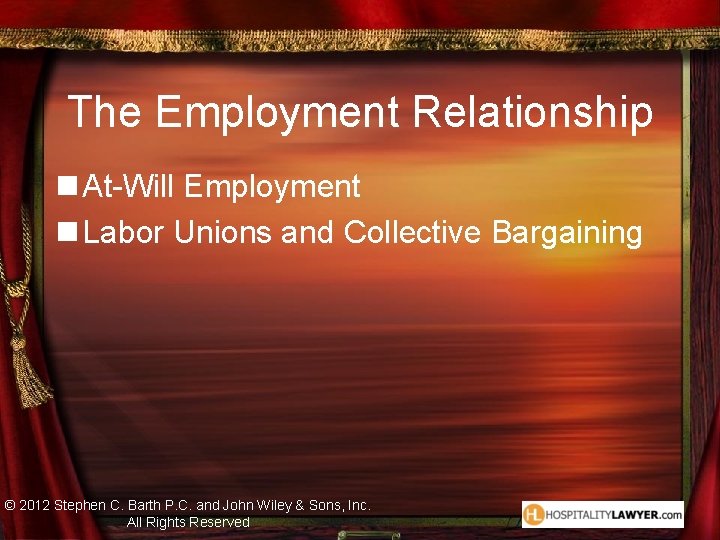 The Employment Relationship n At-Will Employment n Labor Unions and Collective Bargaining © 2012 The Employment Relationship n At-Will Employment n Labor Unions and Collective Bargaining © 2012