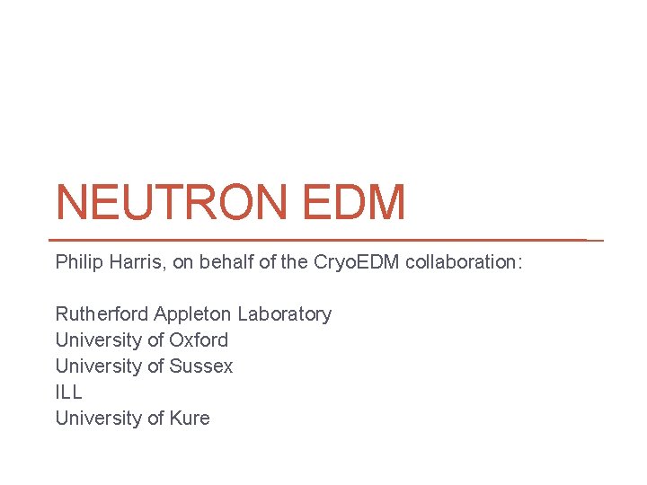 NEUTRON EDM Philip Harris, on behalf of the Cryo. EDM collaboration: Rutherford Appleton Laboratory