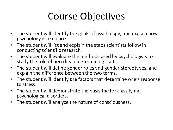 Course Objectives • The student will identify the goals of psychology, and explain how